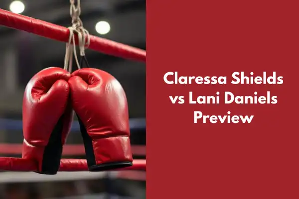 Claressa Shields vs Lani Daniels Preview: Fight Breakdown & Predictions